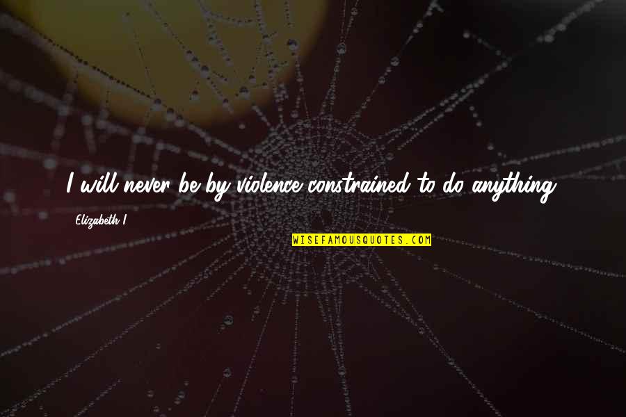 Kingdom Keepers 2 Quotes By Elizabeth I: I will never be by violence constrained to