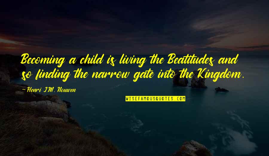 Kingdom Living Quotes By Henri J.M. Nouwen: Becoming a child is living the Beatitudes and