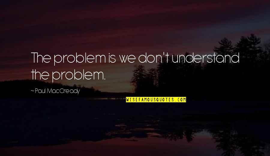 Kingdom Living Quotes By Paul MacCready: The problem is we don't understand the problem.