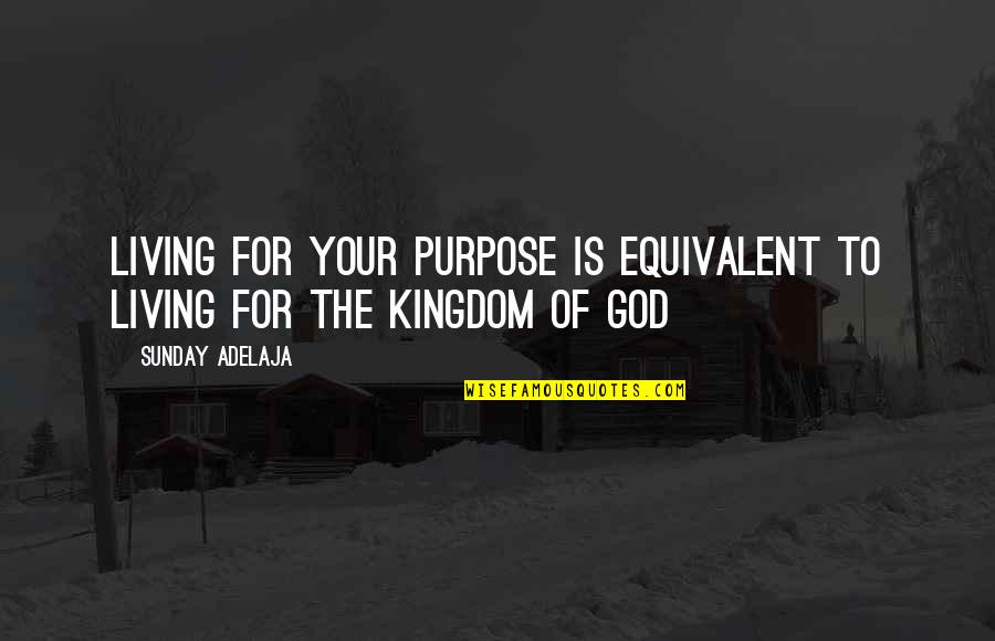 Kingdom Living Quotes By Sunday Adelaja: Living for your purpose is equivalent to living