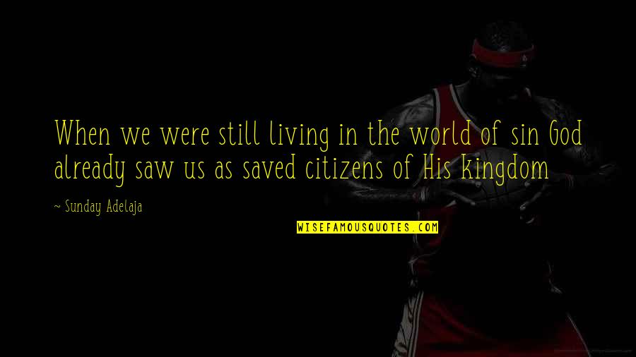 Kingdom Living Quotes By Sunday Adelaja: When we were still living in the world
