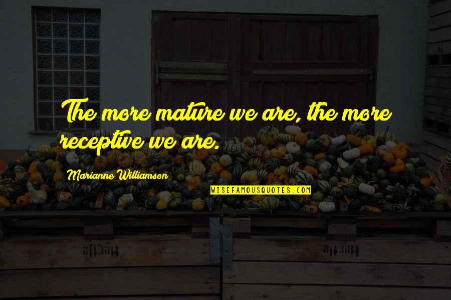 Kingdom Mindset Quotes By Marianne Williamson: The more mature we are, the more receptive Kingdom Mindset Quotes By Marianne Williamson: The more mature we are, the more receptive