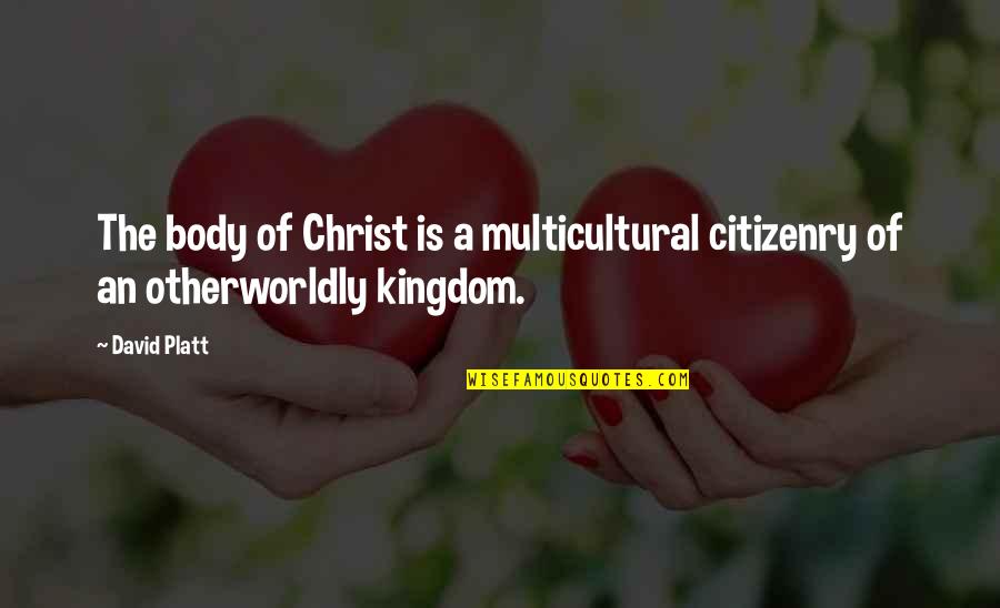 Kingdom Of Christ Quotes By David Platt: The body of Christ is a multicultural citizenry