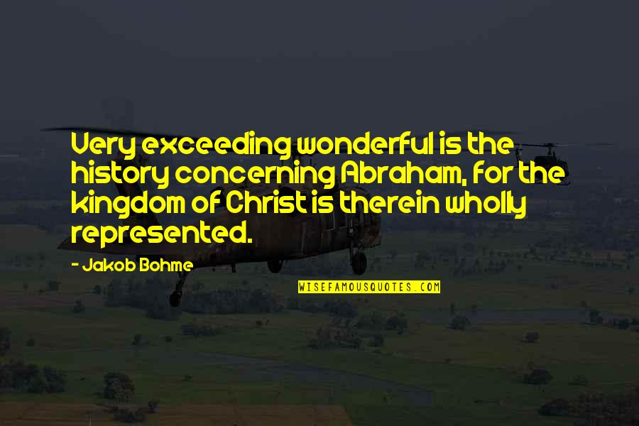 Kingdom Of Christ Quotes By Jakob Bohme: Very exceeding wonderful is the history concerning Abraham,