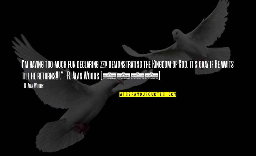 Kingdom Of Christ Quotes By R. Alan Woods: I'm having too much fun declaring & demonstrating