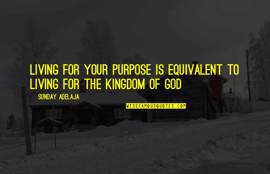 Kingdom Of God Quotes By Sunday Adelaja: Living for your purpose is equivalent to living