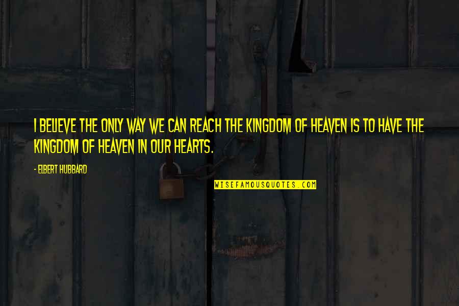 Kingdom Of Heaven Best Quotes By Elbert Hubbard: I believe the only way we can reach Kingdom Of Heaven Best Quotes By Elbert Hubbard: I believe the only way we can reach