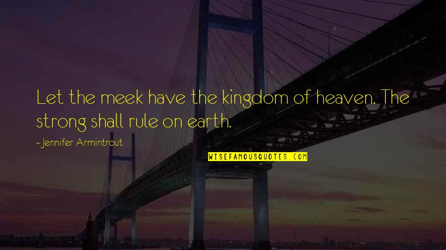Kingdom Of Heaven Best Quotes By Jennifer Armintrout: Let the meek have the kingdom of heaven. Kingdom Of Heaven Best Quotes By Jennifer Armintrout: Let the meek have the kingdom of heaven.