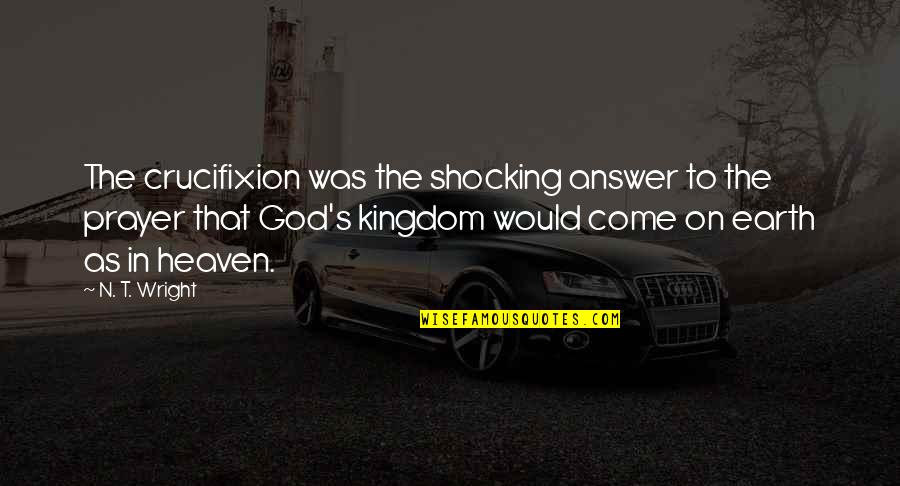 Kingdom Of Heaven Best Quotes By N. T. Wright: The crucifixion was the shocking answer to the Kingdom Of Heaven Best Quotes By N. T. Wright: The crucifixion was the shocking answer to the