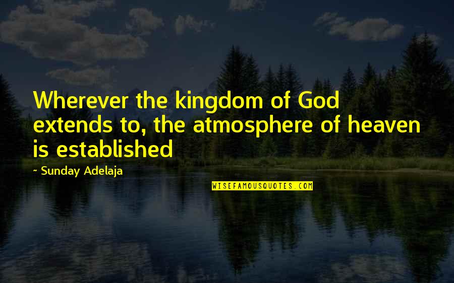 Kingdom Of Heaven Best Quotes By Sunday Adelaja: Wherever the kingdom of God extends to, the