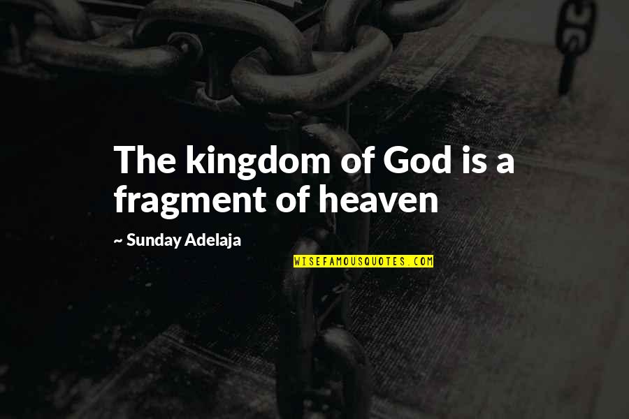 Kingdom Of Heaven Best Quotes By Sunday Adelaja: The kingdom of God is a fragment of Kingdom Of Heaven Best Quotes By Sunday Adelaja: The kingdom of God is a fragment of