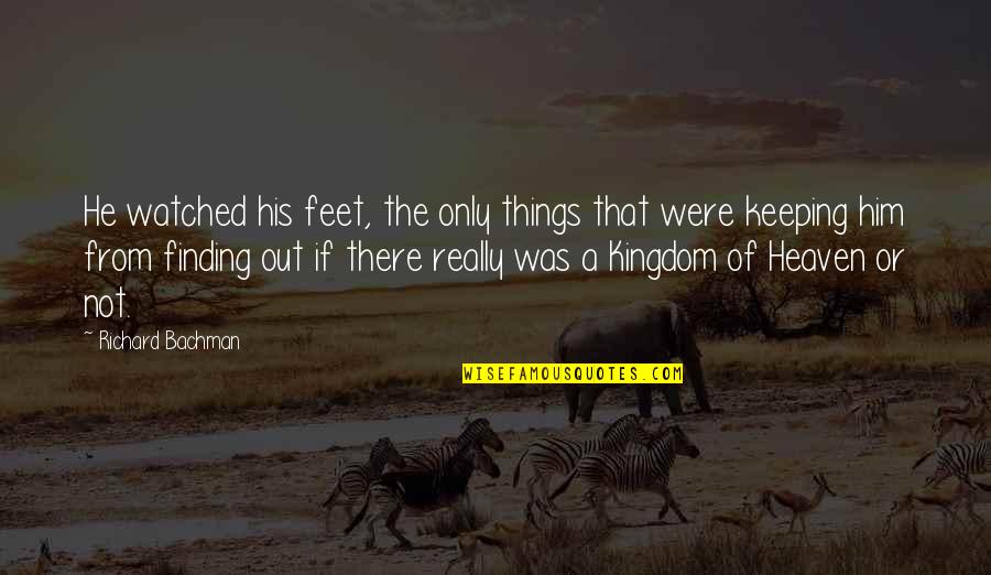 Kingdom Quotes By Richard Bachman: He watched his feet, the only things that