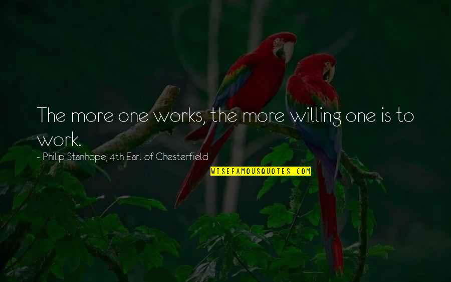 Kingdom Rush Quotes By Philip Stanhope, 4th Earl Of Chesterfield: The more one works, the more willing one