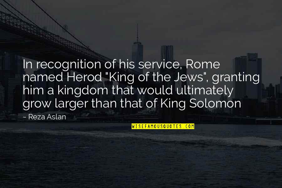 Kingdom Service Quotes By Reza Aslan: In recognition of his service, Rome named Herod Kingdom Service Quotes By Reza Aslan: In recognition of his service, Rome named Herod