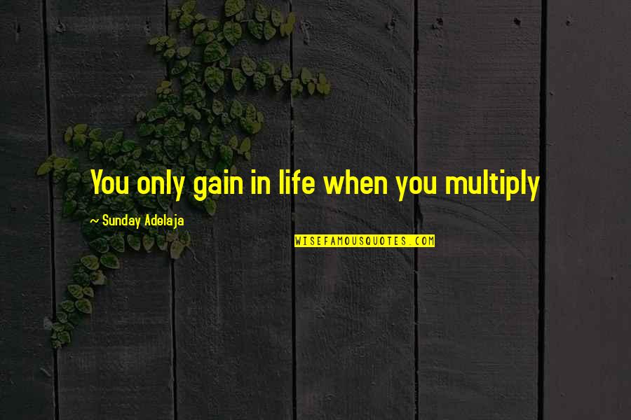 Kingdom Service Quotes By Sunday Adelaja: You only gain in life when you multiply Kingdom Service Quotes By Sunday Adelaja: You only gain in life when you multiply