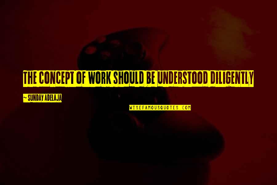 Kingdom Service Quotes By Sunday Adelaja: The concept of work should be understood diligently Kingdom Service Quotes By Sunday Adelaja: The concept of work should be understood diligently