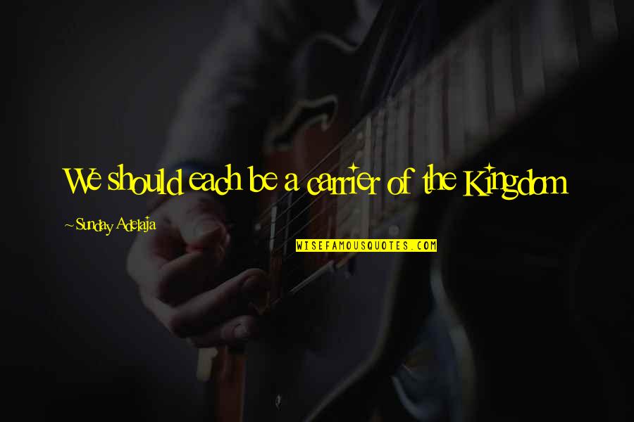 Kingdom Work Quotes By Sunday Adelaja: We should each be a carrier of the Kingdom Work Quotes By Sunday Adelaja: We should each be a carrier of the