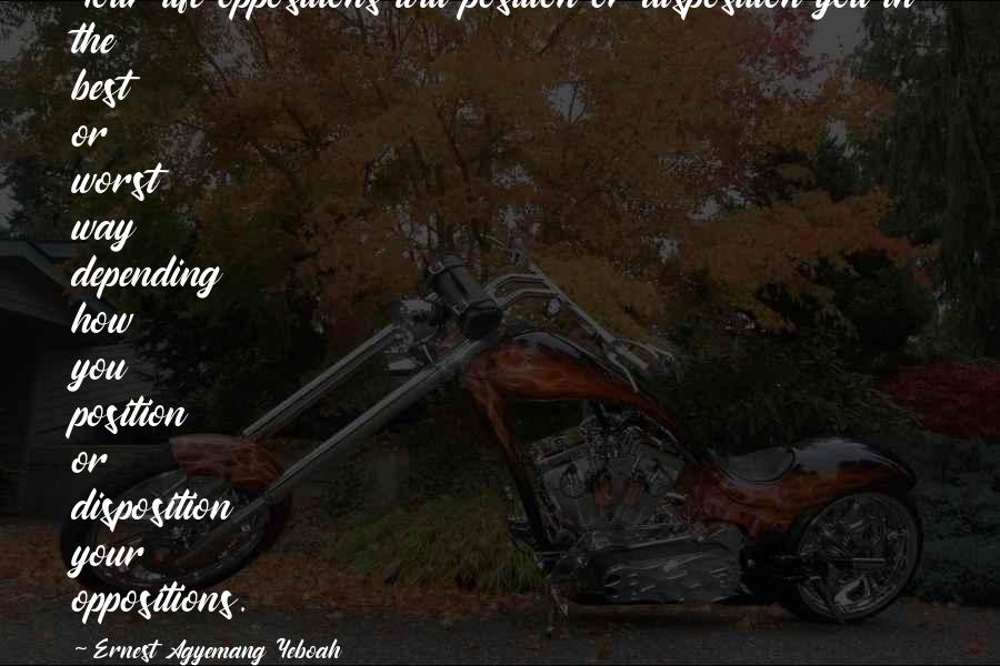 Kingdoms Falling Quotes By Ernest Agyemang Yeboah: Your life oppositions will position or disposition you