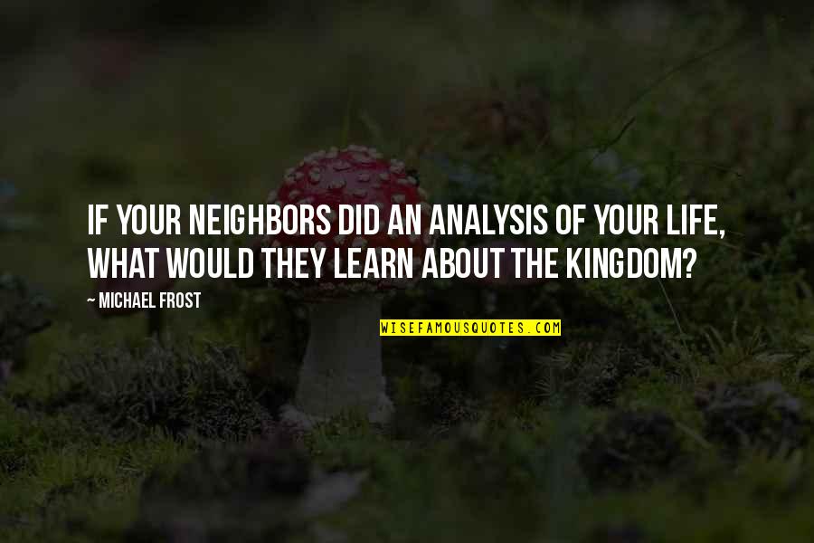 Kingdoms Quotes By Michael Frost: If your neighbors did an analysis of your Kingdoms Quotes By Michael Frost: If your neighbors did an analysis of your