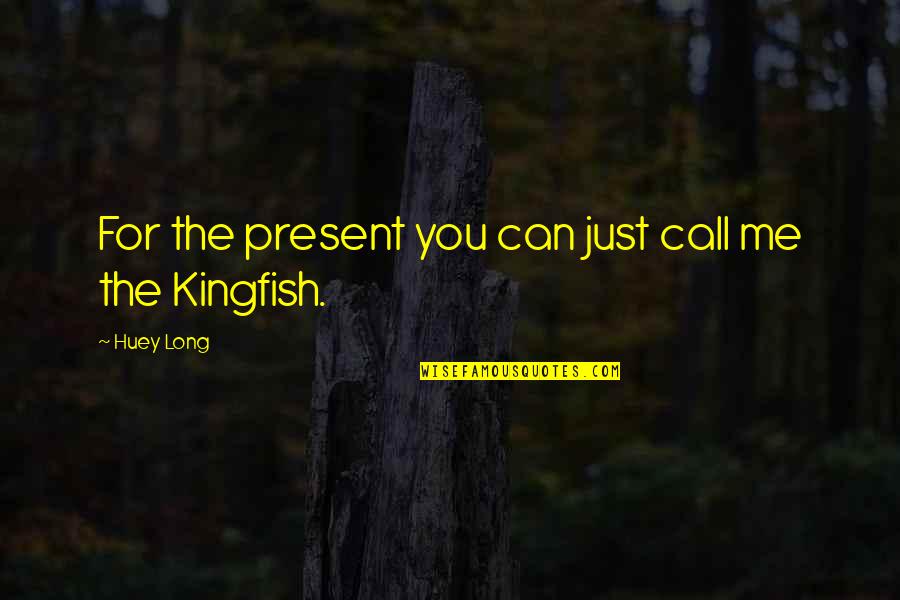 Kingfish Quotes By Huey Long: For the present you can just call me