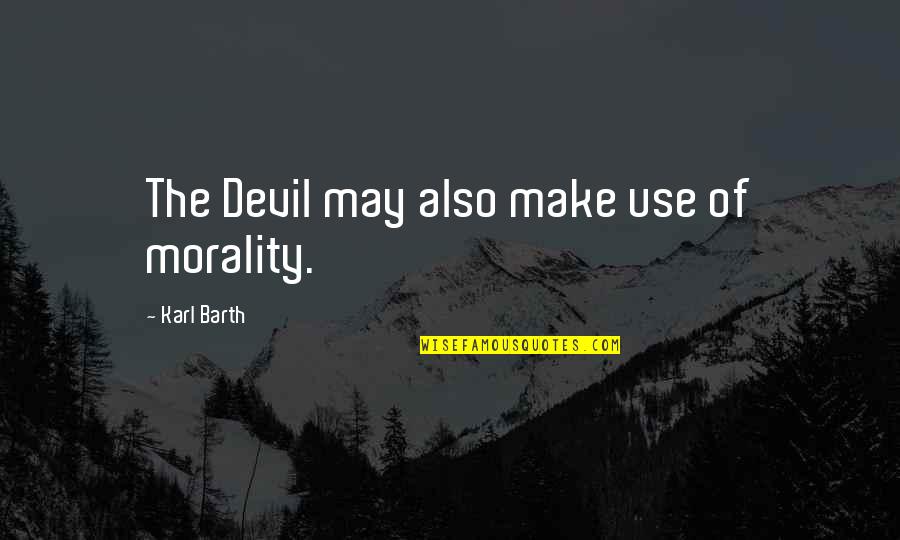 Kingfish Quotes By Karl Barth: The Devil may also make use of morality.