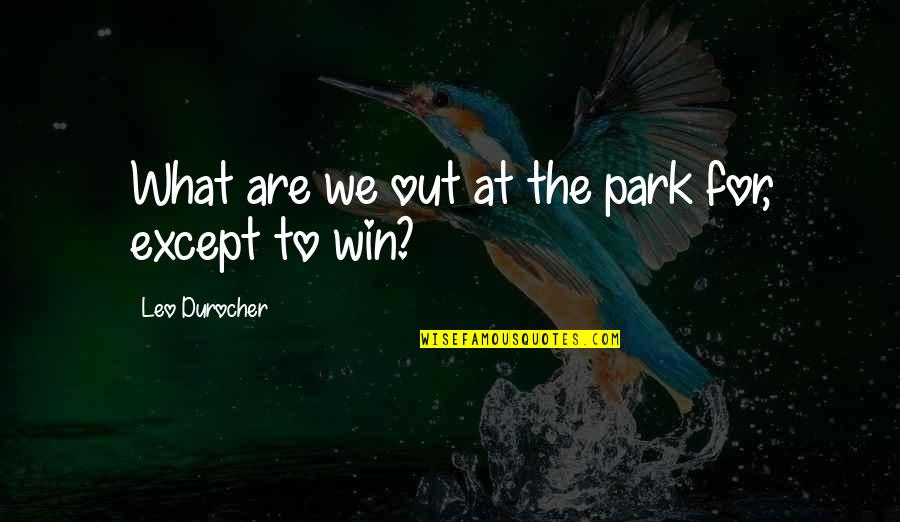 Kinghands Quotes By Leo Durocher: What are we out at the park for,
