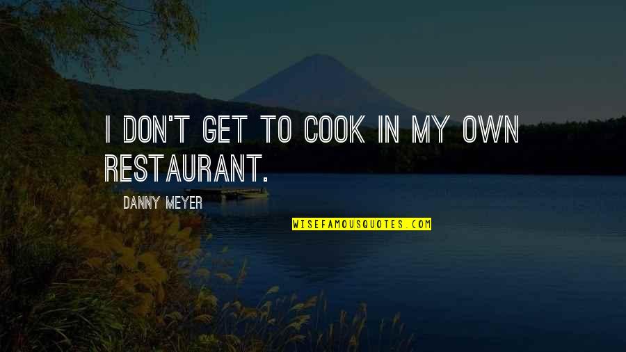 Kingice Quotes By Danny Meyer: I don't get to cook in my own Kingice Quotes By Danny Meyer: I don't get to cook in my own