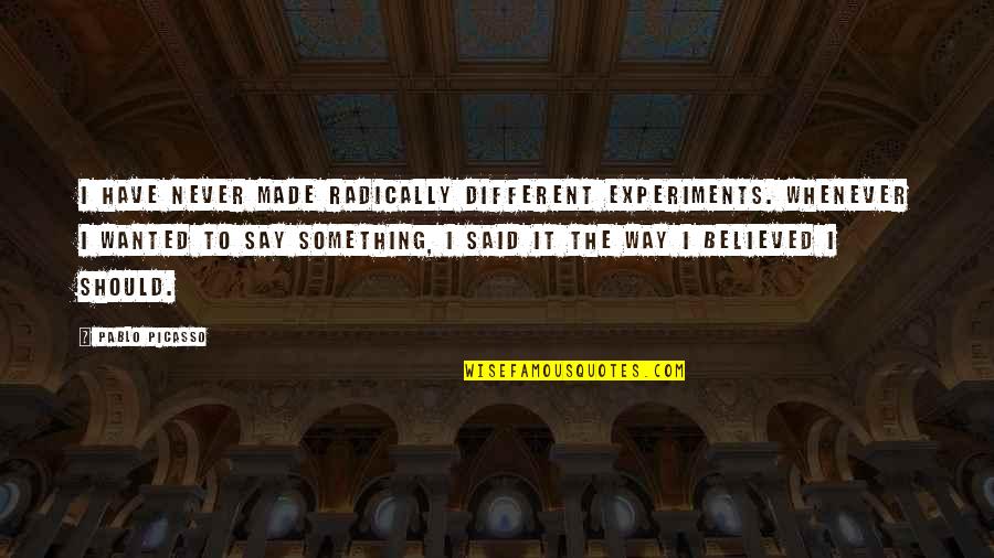 Kingler Quotes By Pablo Picasso: I have never made radically different experiments. Whenever