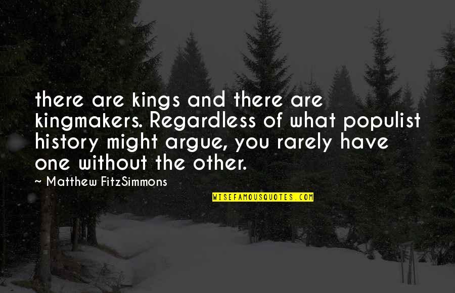 Kingmakers Quotes By Matthew FitzSimmons: there are kings and there are kingmakers. Regardless Kingmakers Quotes By Matthew FitzSimmons: there are kings and there are kingmakers. Regardless