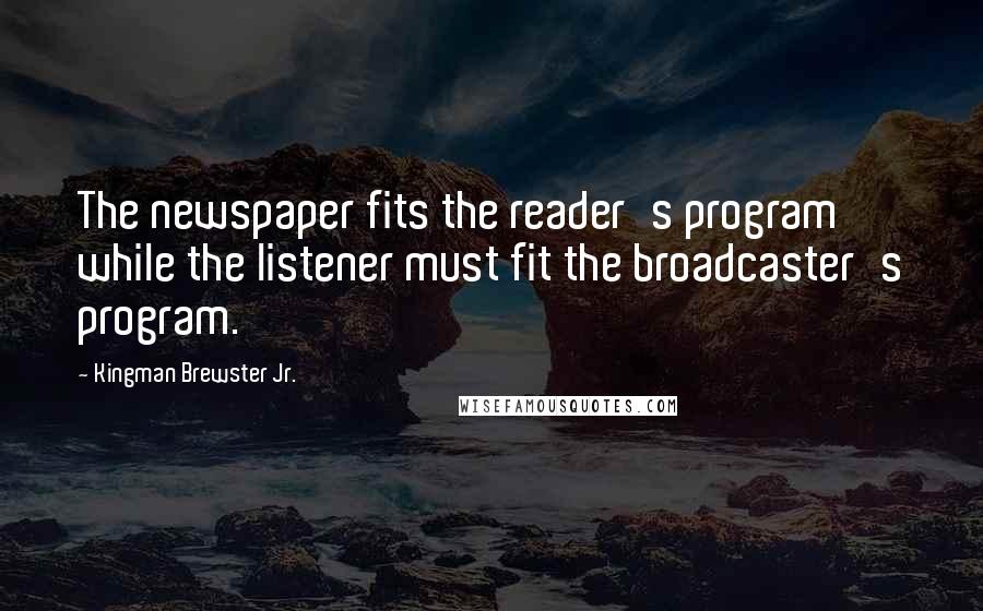 Kingman Brewster Jr. quotes: The newspaper fits the reader's program while the listener must fit the broadcaster's program.