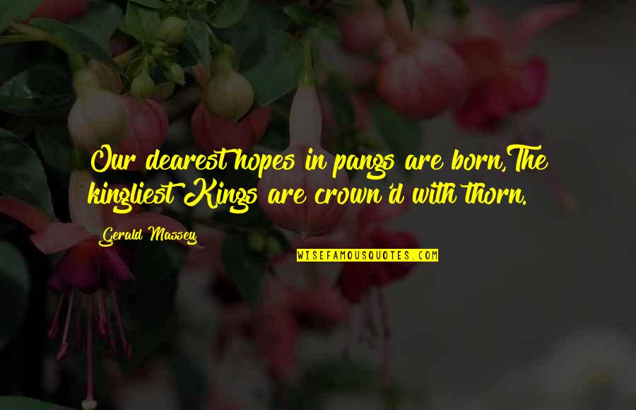 Kings And Crowns Quotes By Gerald Massey: Our dearest hopes in pangs are born,The kingliest