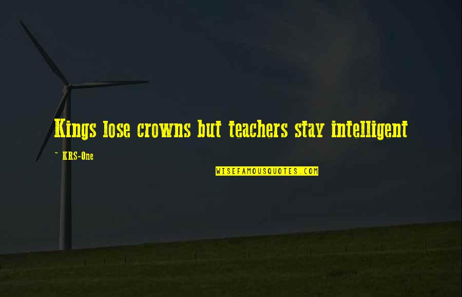 Kings And Crowns Quotes By KRS-One: Kings lose crowns but teachers stay intelligent