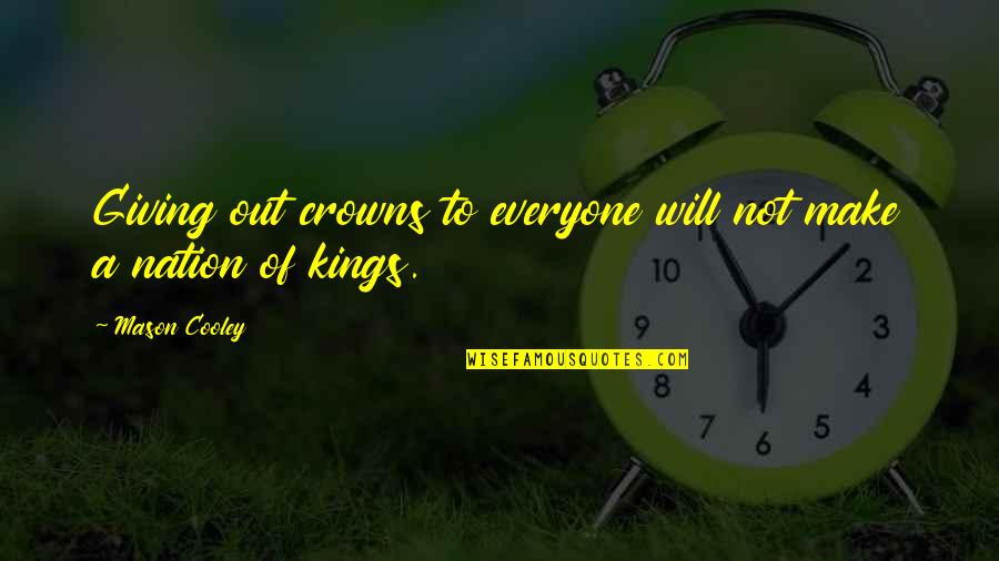 Kings And Crowns Quotes By Mason Cooley: Giving out crowns to everyone will not make