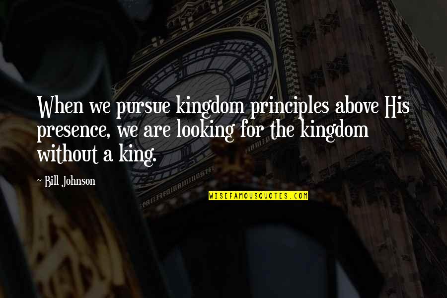 Kings And Kingdoms Quotes By Bill Johnson: When we pursue kingdom principles above His presence,