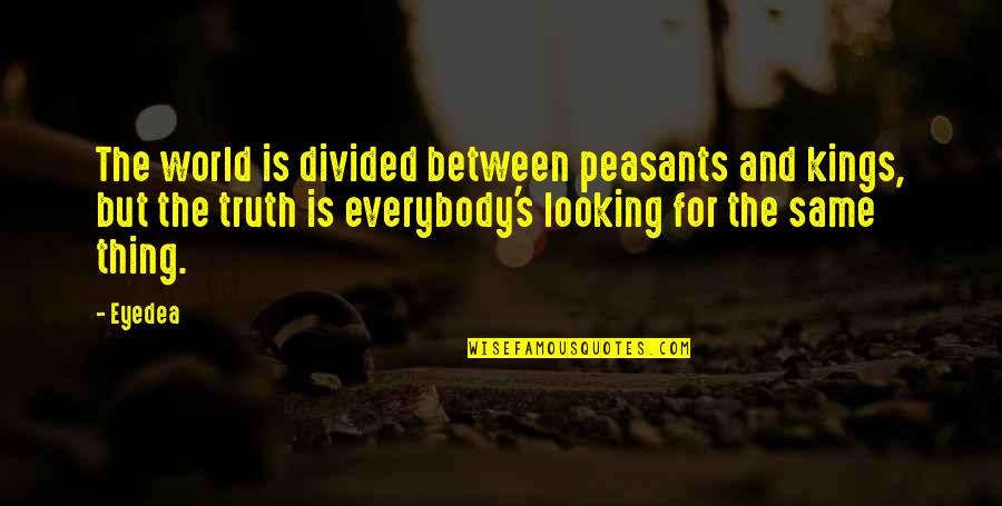 Kings And Peasants Quotes By Eyedea: The world is divided between peasants and kings,