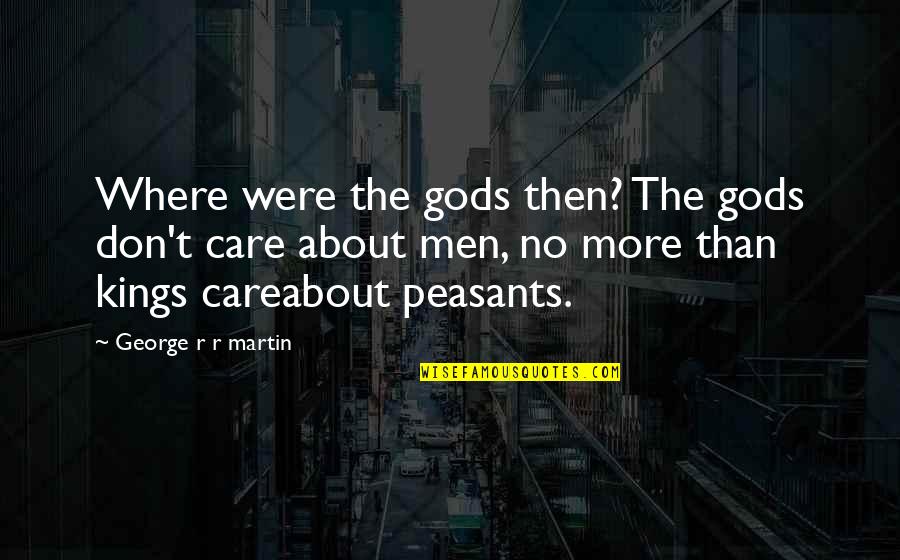 Kings And Peasants Quotes By George R R Martin: Where were the gods then? The gods don't