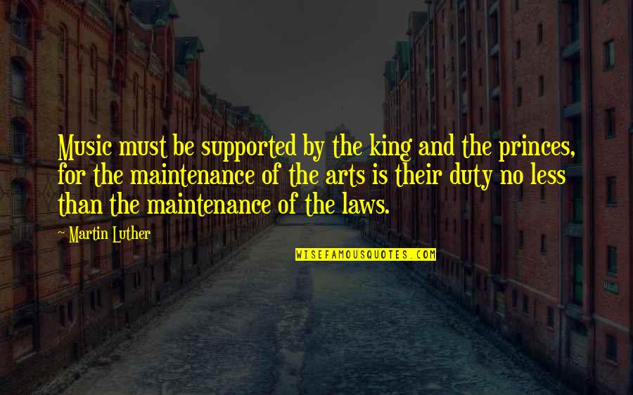 Kings And Princes Quotes By Martin Luther: Music must be supported by the king and