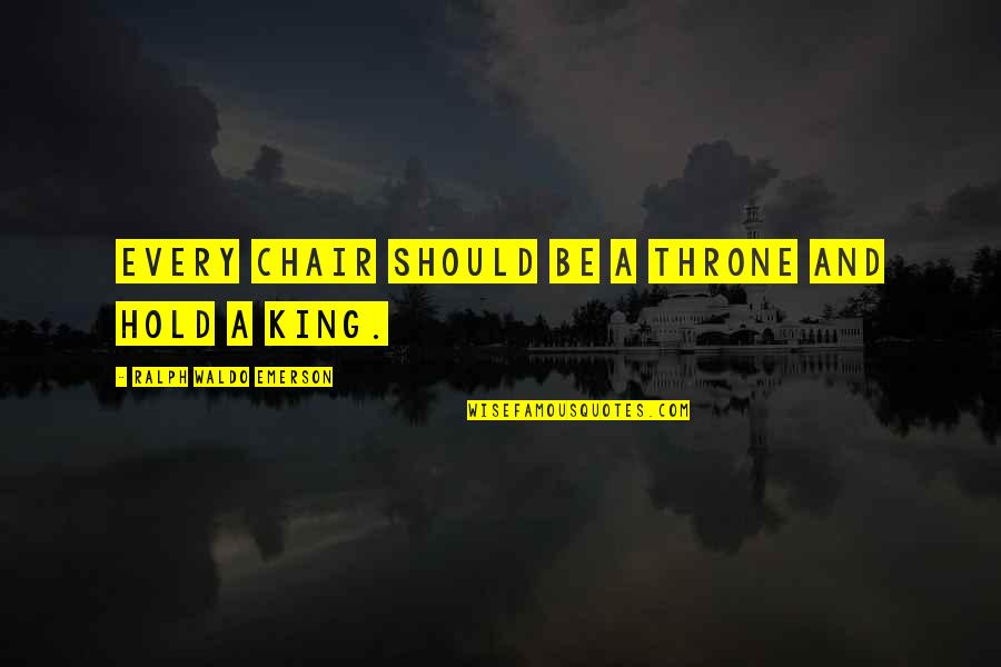 Kings And Thrones Quotes By Ralph Waldo Emerson: Every chair should be a throne and hold