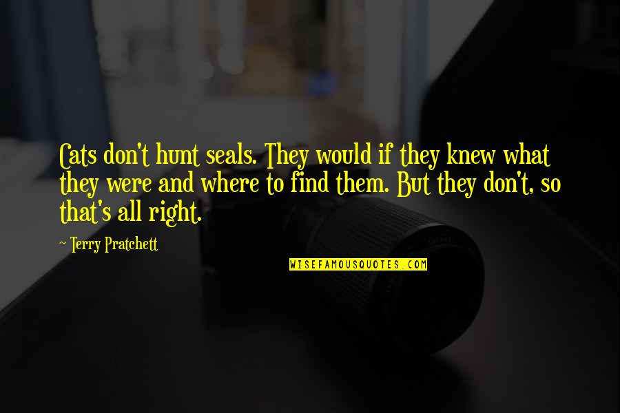 Kings Are Born In November Quotes By Terry Pratchett: Cats don't hunt seals. They would if they Kings Are Born In November Quotes By Terry Pratchett: Cats don't hunt seals. They would if they