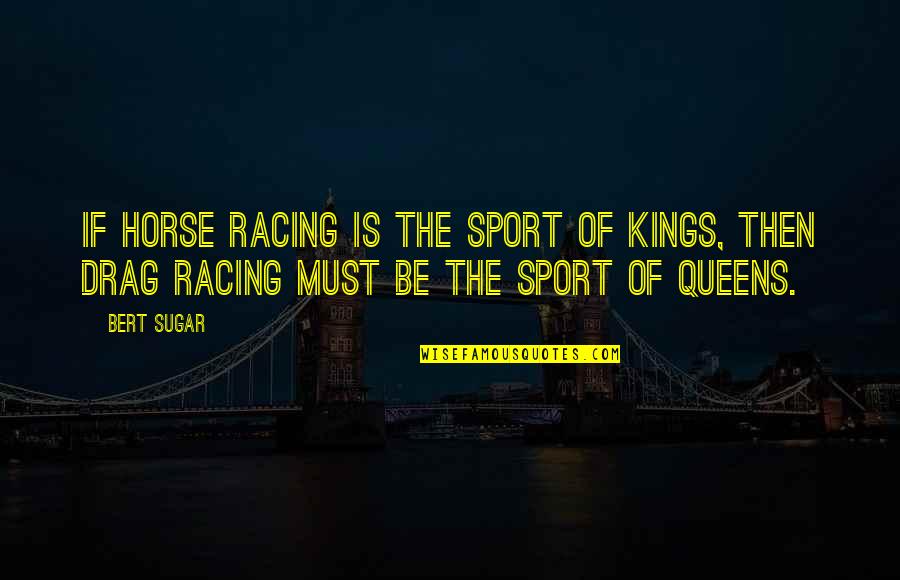 Kings N Queens Quotes By Bert Sugar: If horse racing is the sport of kings,