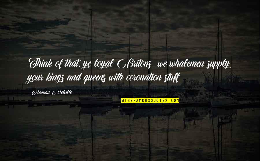 Kings N Queens Quotes By Herman Melville: Think of that, ye loyal Britons! we whalemen Kings N Queens Quotes By Herman Melville: Think of that, ye loyal Britons! we whalemen