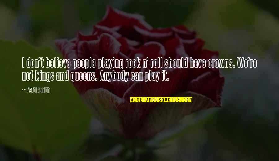 Kings N Queens Quotes By Patti Smith: I don't believe people playing rock n' roll Kings N Queens Quotes By Patti Smith: I don't believe people playing rock n' roll
