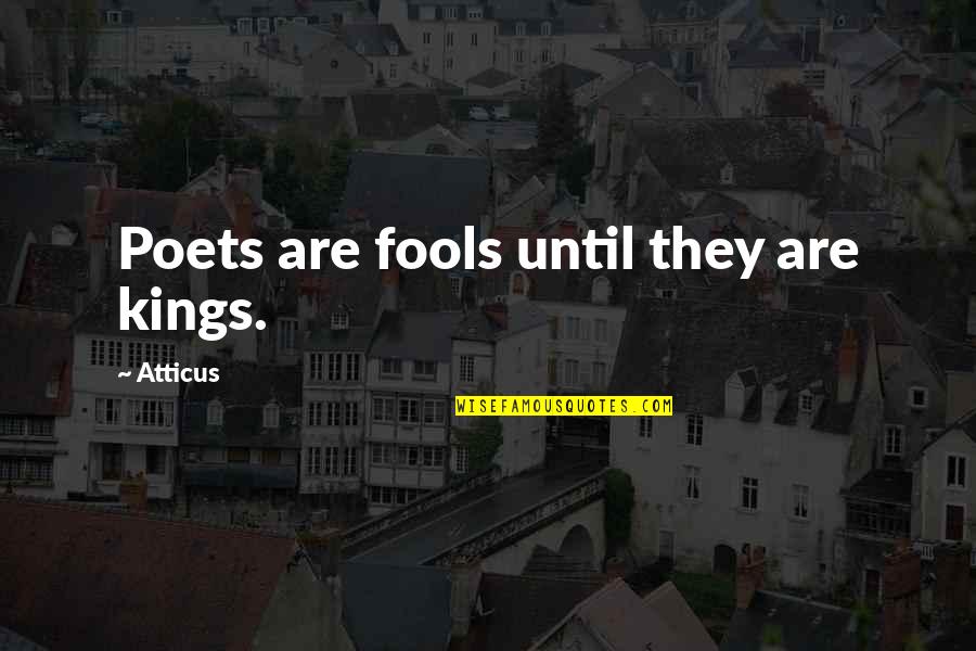 Kings Poets Atticus Fools Fools Quotes By Atticus: Poets are fools until they are kings.