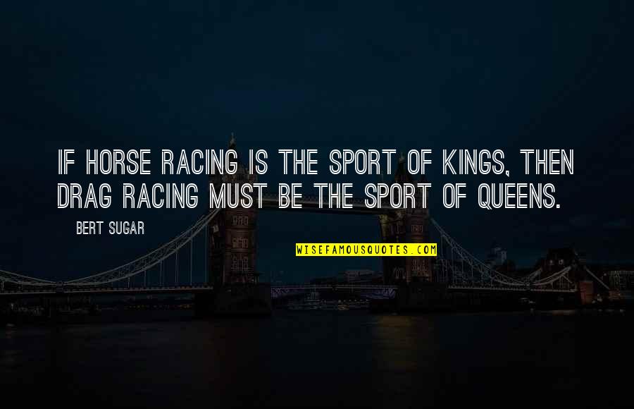 Kings Queens Quotes By Bert Sugar: If horse racing is the sport of kings,