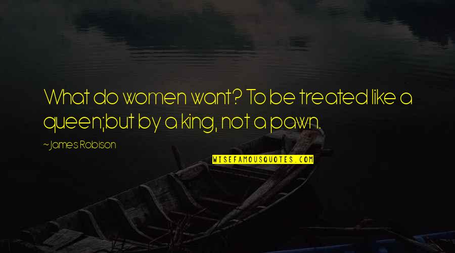 Kings Queens Quotes By James Robison: What do women want? To be treated like