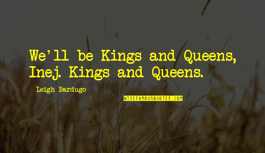 Kings Queens Quotes By Leigh Bardugo: We'll be Kings and Queens, Inej. Kings and