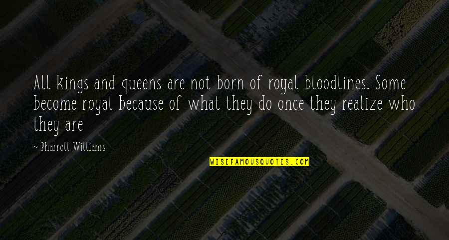 Kings Queens Quotes By Pharrell Williams: All kings and queens are not born of