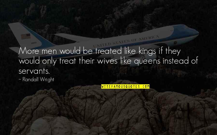 Kings Queens Quotes By Randall Wright: More men would be treated like kings if