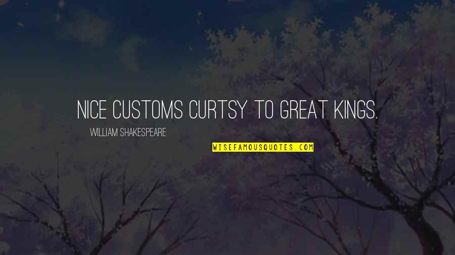 Kings Shakespeare Quotes By William Shakespeare: Nice customs curtsy to great kings.