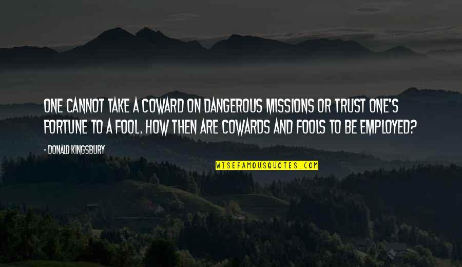 Kingsbury Quotes By Donald Kingsbury: One cannot take a coward on dangerous missions